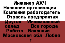 Инженер АХЧ › Название организации ­ Компания-работодатель › Отрасль предприятия ­ Другое › Минимальный оклад ­ 1 - Все города Работа » Вакансии   . Московская обл.,Лобня г.